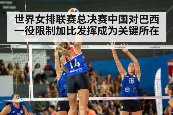 世界女排联赛总决赛中国对巴西一役限制加比发挥成为关键所在