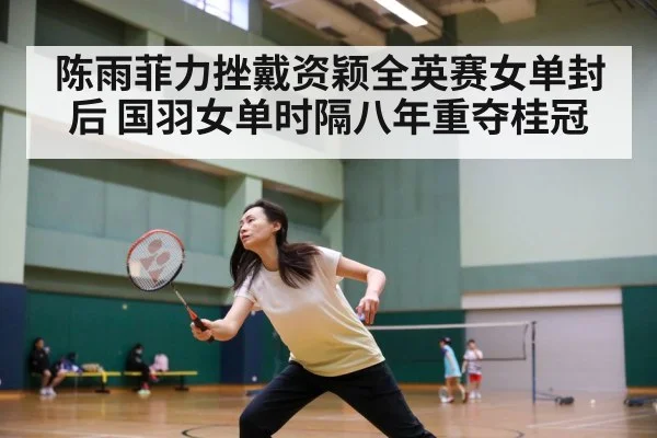 陈雨菲力挫戴资颖全英赛女单封后 国羽女单时隔八年重夺桂冠