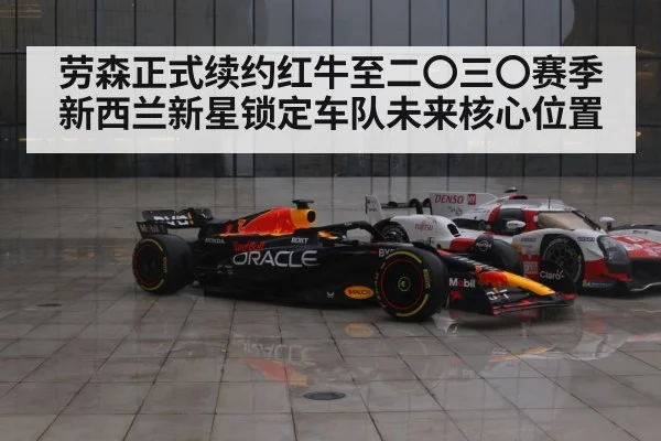 劳森正式续约红牛至二〇三〇赛季 新西兰新星锁定车队未来核心位置